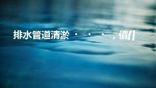 排水管道清淤，價(jià)值連城的隱形財(cái)富！